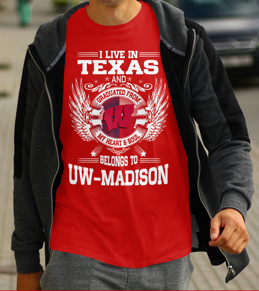 I LIVE IN TEXAS AND GRADUATED FROM MY HEART And SOUL BELONGS TO UW-MADISON T-Shirt