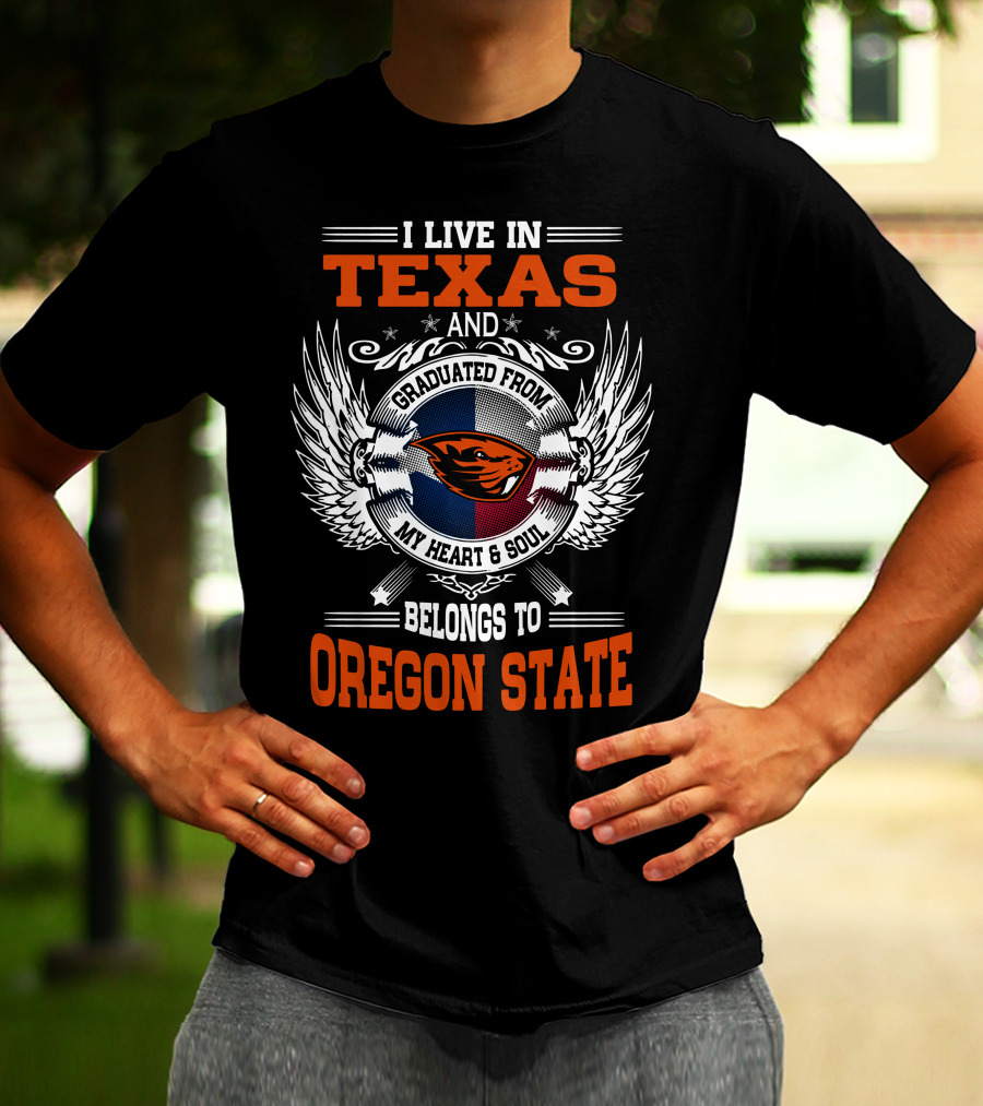 I Live In Texas Graduated From Oregon State My Heart And Soul Belongs To Oregon State T-Shirt