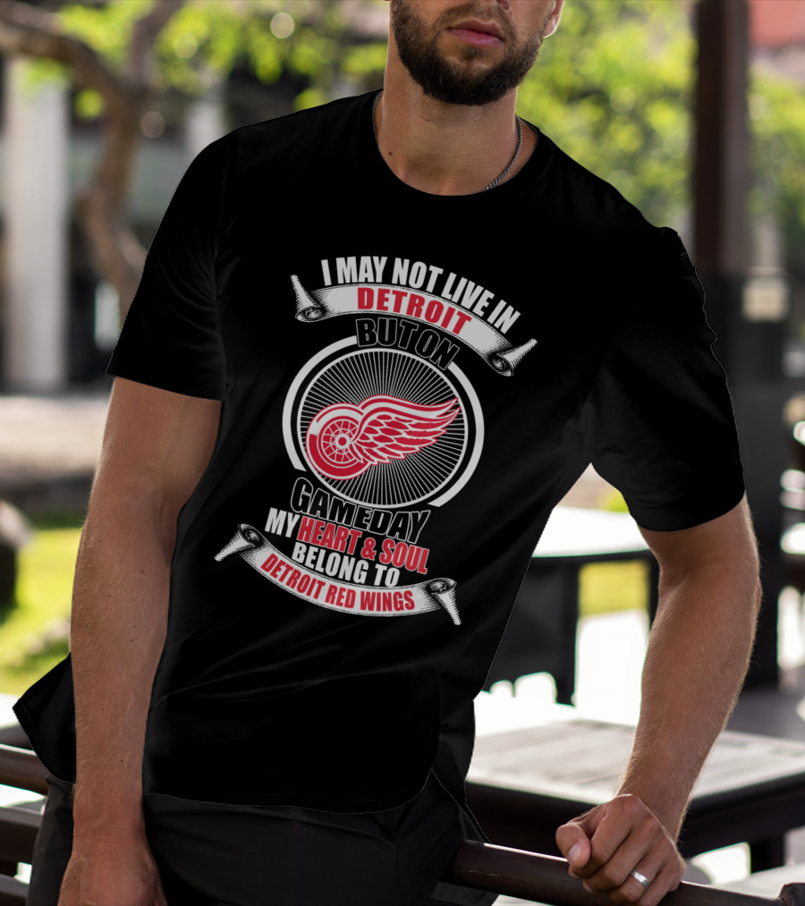 I May Not Live In Detroit But On Gameday My Heart And Soul Belong To Detroit Red Wings T-Shirt