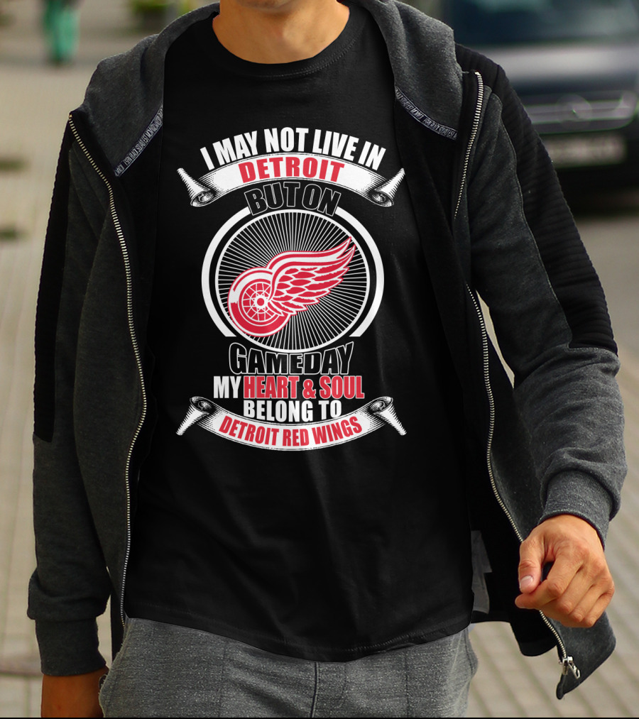 I May Not Live In Detroit But On Gameday My Heart And Soul Belong To Detroit Red Wings T-Shirt