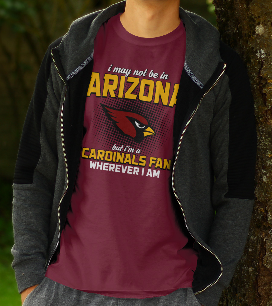 I May Not Be In Arizona But I'm A Cardinals Fan Wherever I Am T-Shirt