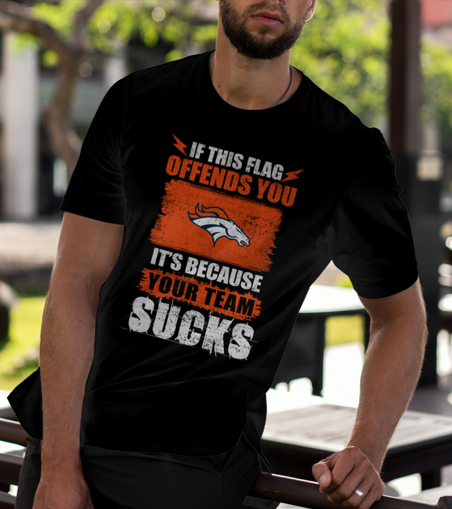 Denver Broncos If This Flag Offends You It's Because Your Team Sucks T-Shirt
