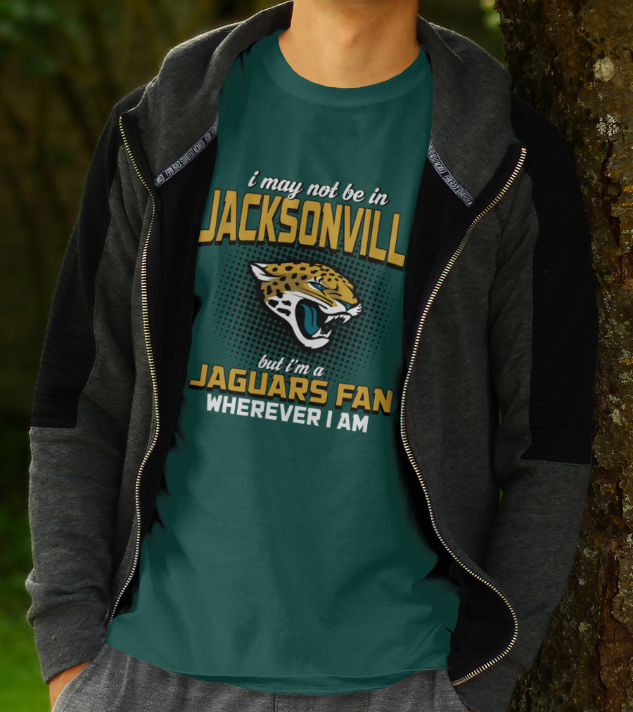 I May Not Be In Jacksonville But I'm A Jaguars Fan Wherever I Am T-Shirt