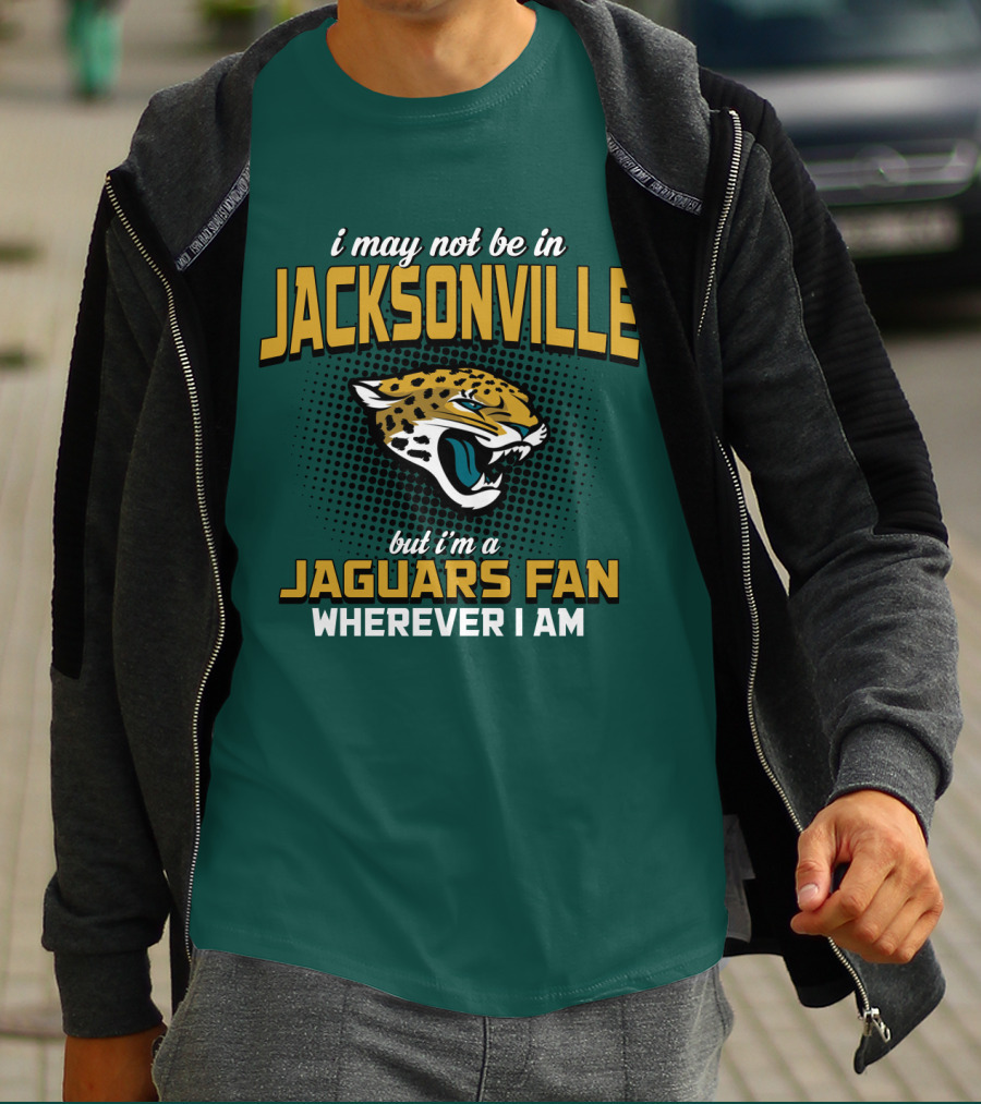 I May Not Be In Jacksonville But I'm A Jaguars Fan Wherever I Am T-Shirt