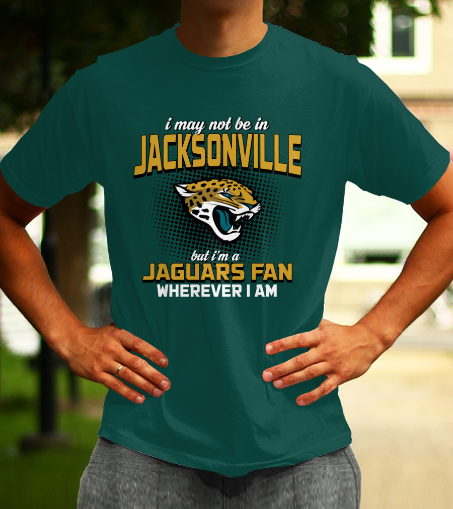 I May Not Be In Jacksonville But I'm A Jaguars Fan Wherever I Am T-Shirt