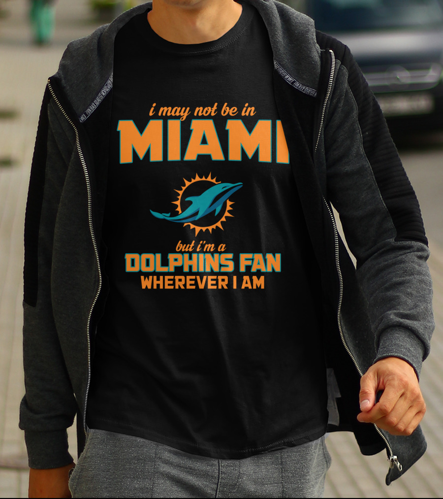 I May Not Be In Miami But I'm A Dolphins Fan Wherever I Am T-Shirt