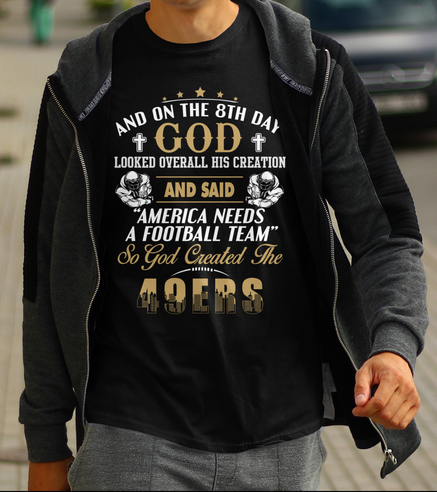 And On The 8Th Day God Looked Overall His Creation And Said America Needs A Football Team So God Created The 49ers T-Shirt
