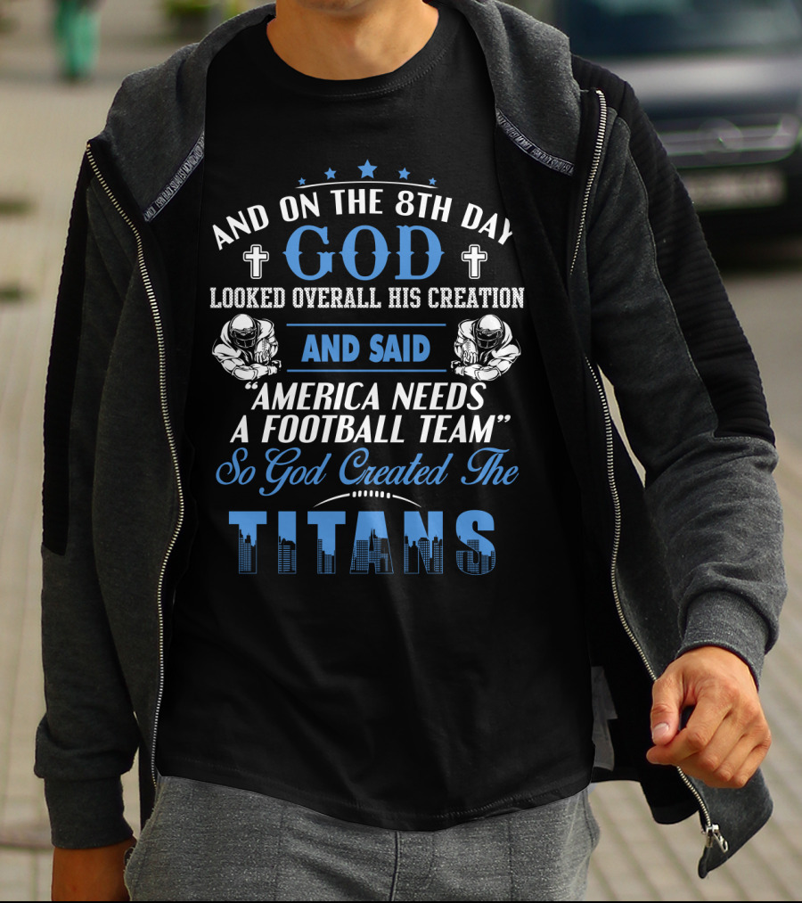 And On The 8Th Day God Looked Overall His Creation And Said America Needs A Football Team So God Created The Titans T-Shirt