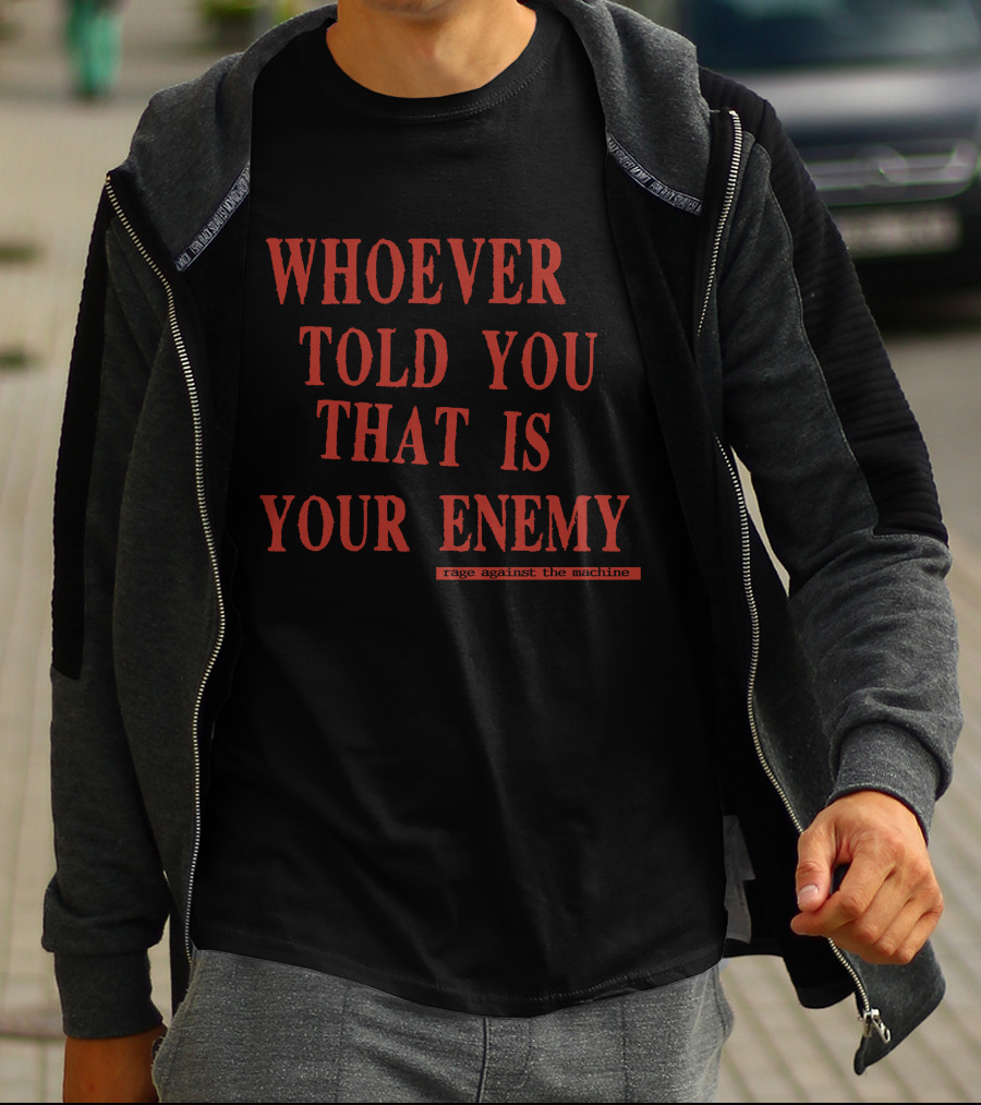 Whoever Told You That Is Your Enemy Rage Against The Machine T-Shirt