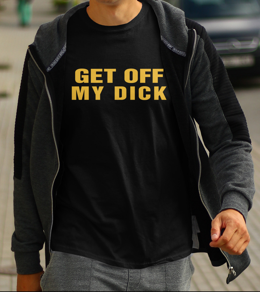 Get Off My Dick Btb T-Shirt