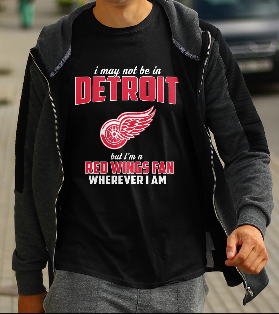 I May Not Be In Detroit But I'm A Red Wings Fan Wherever I Am T-Shirt