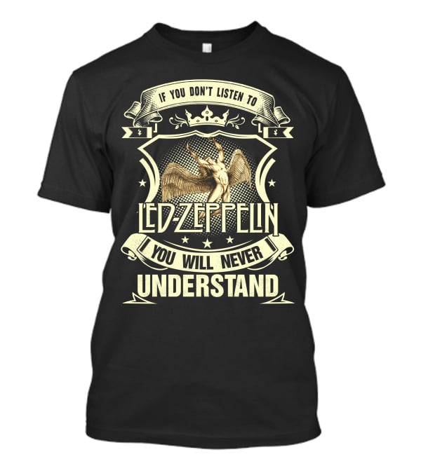 If You Don’t Listen To Led Zeppelin You Will Never Understand T-Shirt