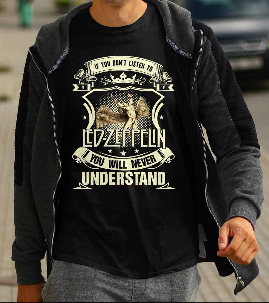 If You Don’t Listen To Led Zeppelin You Will Never Understand T-Shirt