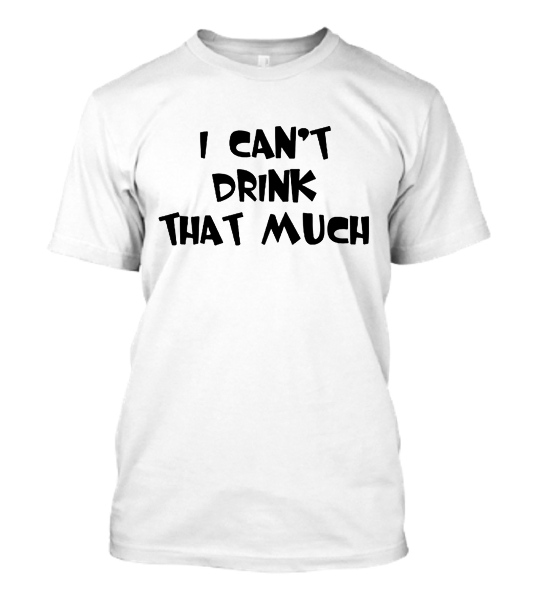 I Can't Drink That Much Funny Drinking T-Shirt
