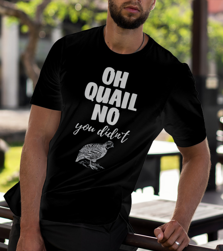 Oh Quail No You Didn't With Quail Sketch T-Shirt