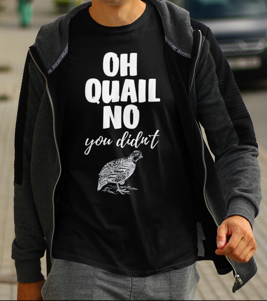 Oh Quail No You Didn't With Quail Sketch T-Shirt