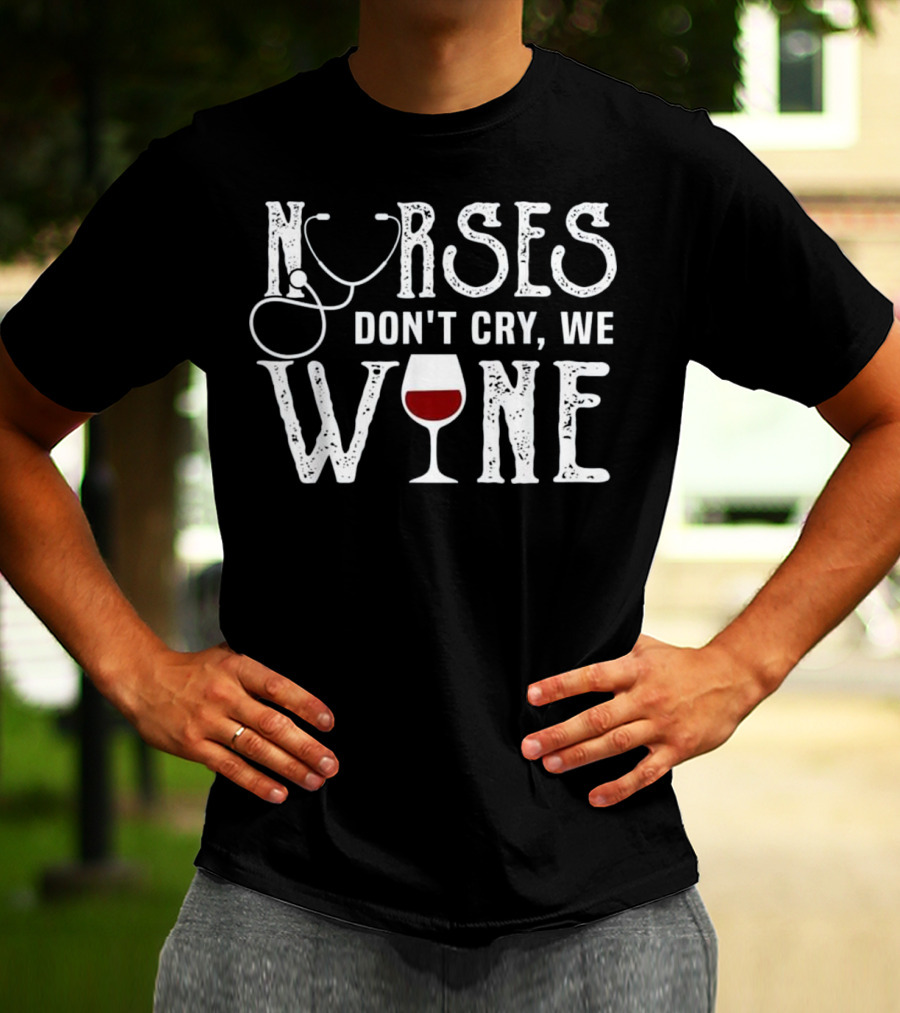 Nurses Don't Cry We Wine RN Medical Stethoscope Humor T-Shirt