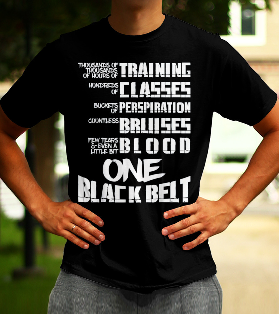 Thousands Of Hours Training Classes Buckets Perspiration Countless Bruises Blood One Black Belt Taekwondo T-Shirt