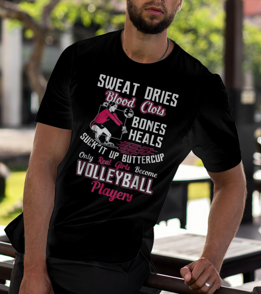Sweat Dries Blood Clots Bones Heals Suck It Up Buttercup Only Real Girls Become Volleyball Players T-Shirt