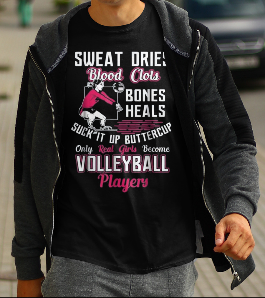 Sweat Dries Blood Clots Bones Heals Suck It Up Buttercup Only Real Girls Become Volleyball Players T-Shirt