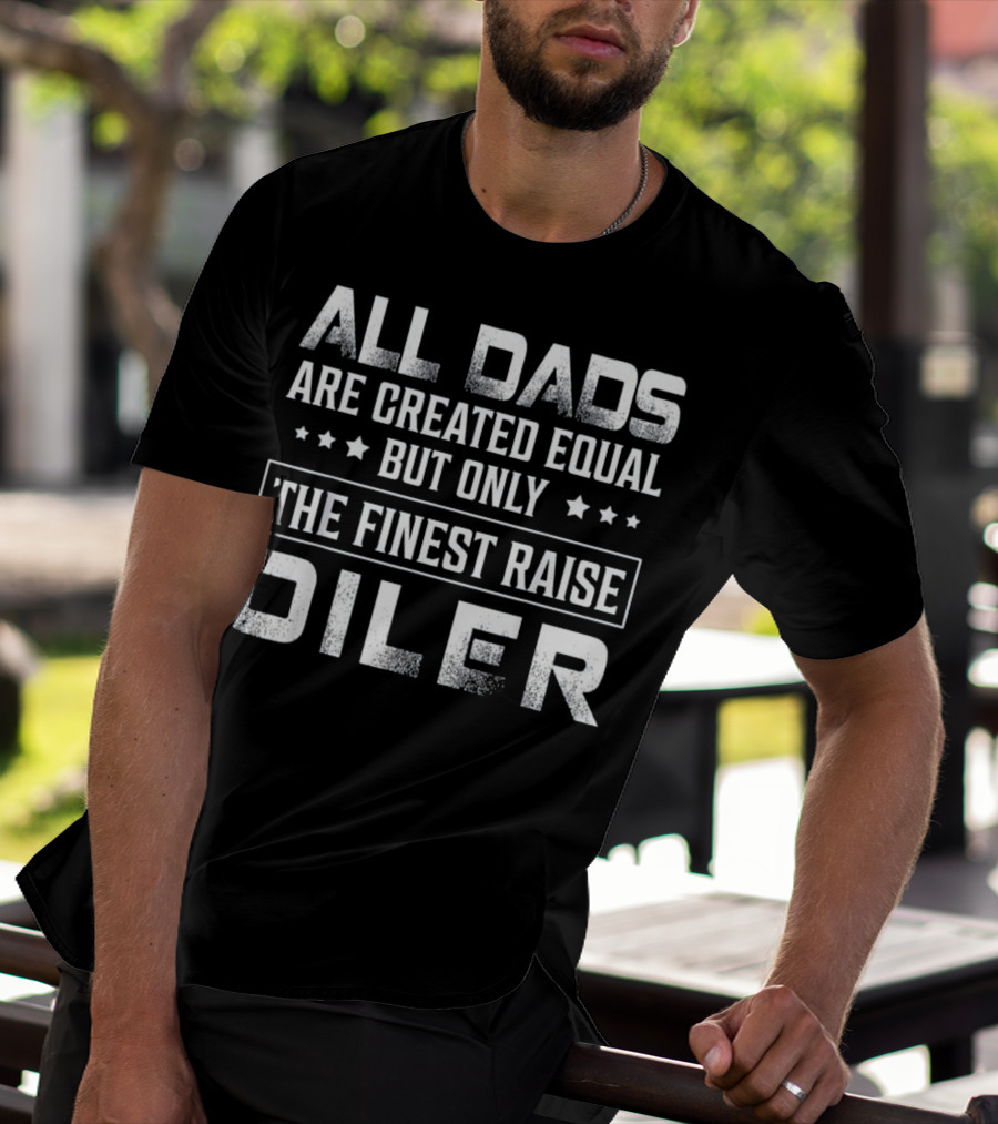 All Dads Are Created Equal But Only The Finest Raise Oiler T-Shirt