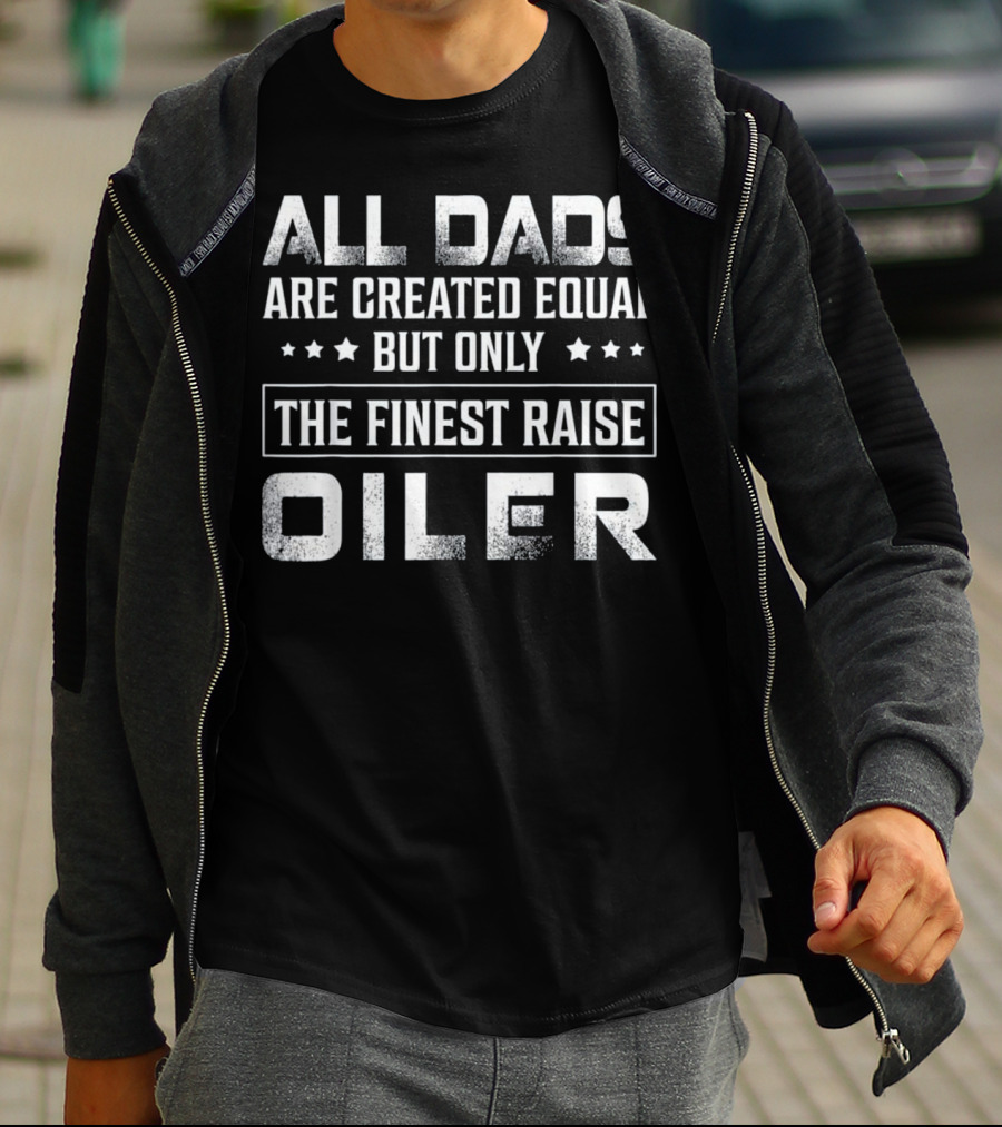 All Dads Are Created Equal But Only The Finest Raise Oiler T-Shirt