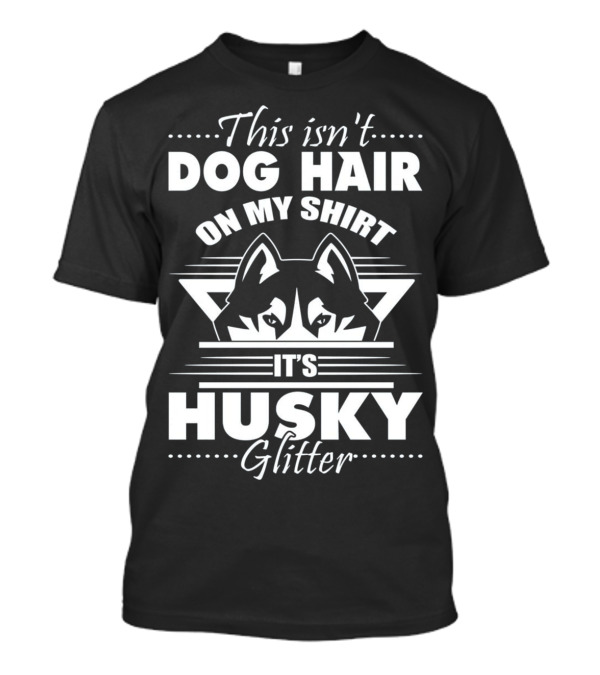 This Isn't Dog Hair On My Shirt It's Husky Glitter With Husky Face T-Shirt