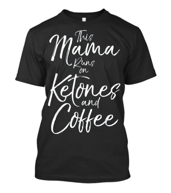 This Mama Fueled By Ketones And Coffee Runs Energized T-Shirt