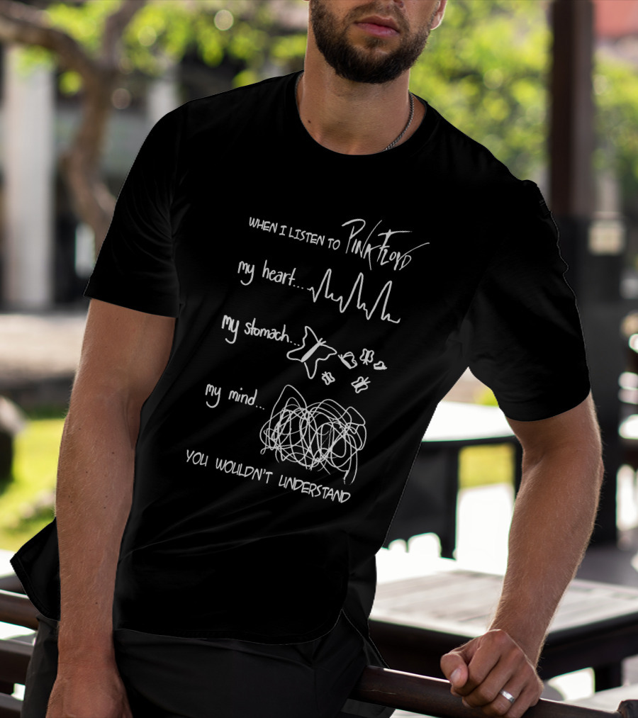 When I Listen To Pink Floyd My Heart My Stomach My Mind You Wouldn't Understand T-Shirt