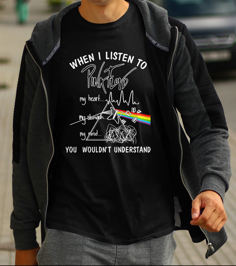 When I Listen To Pink Floyd You Wouldn't Understand My Heart My Stomach My Mind T-Shirt