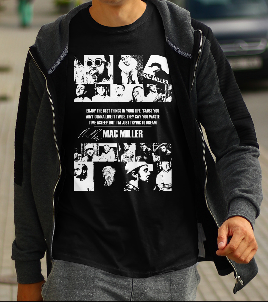 Mac Miller Enjoy The Best Things In Your Life 'Cause You Ain't Gonna Live It Twice They Say You Waste Time Asleep But I'm Just Trying To Dream T-Shirt