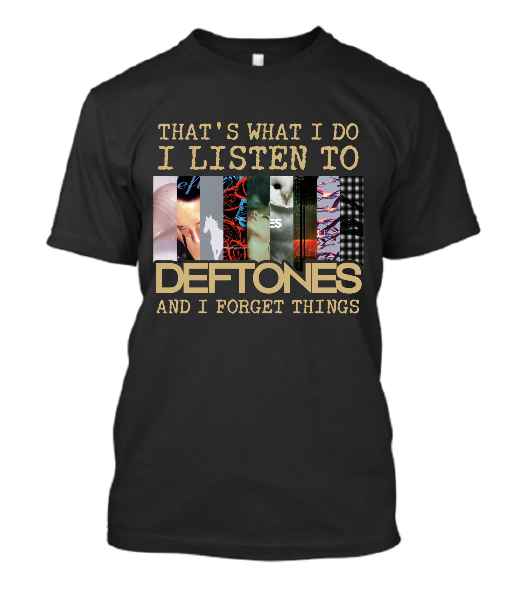 That's What I Do I Listen To Deftones And I Forget Things T-Shirt