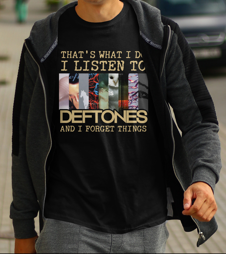 That's What I Do I Listen To Deftones And I Forget Things T-Shirt