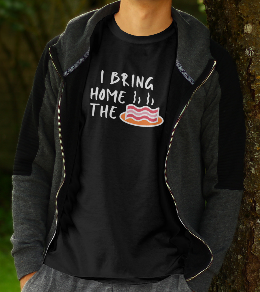 I Bring Home The Bacon Bringer Sarcastic Funny Emotional T-Shirt