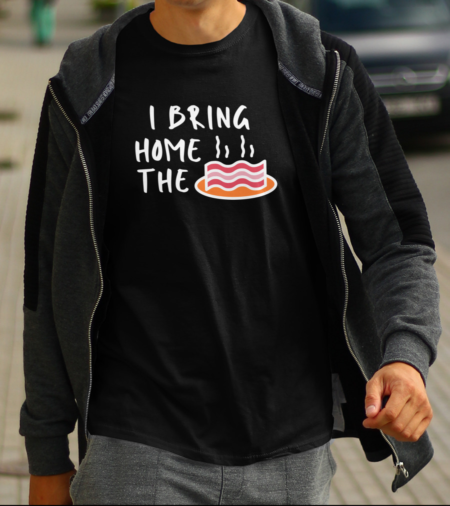 I Bring Home The Bacon Bringer Sarcastic Funny Emotional T-Shirt
