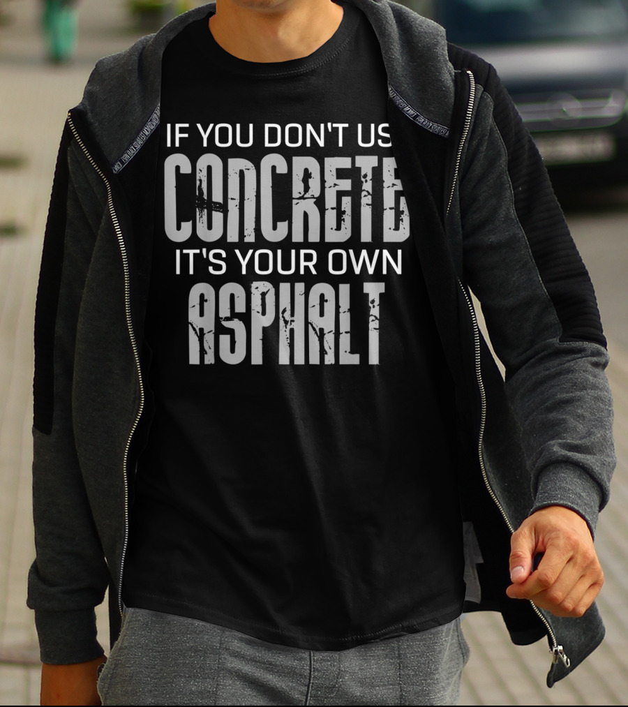If You Don't Use Concrete It's Your Own Asphalt T-Shirt