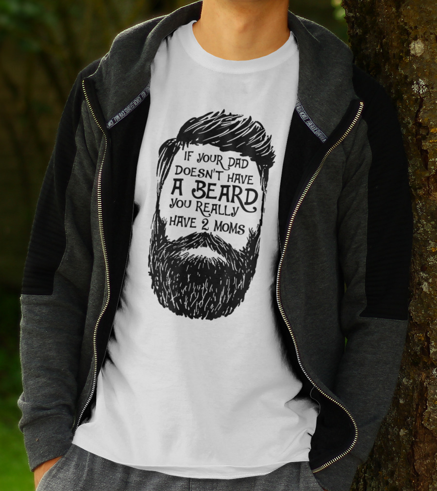 If Your Dad Doesn't Have A Beard You Really Have 2 Moms T-Shirt