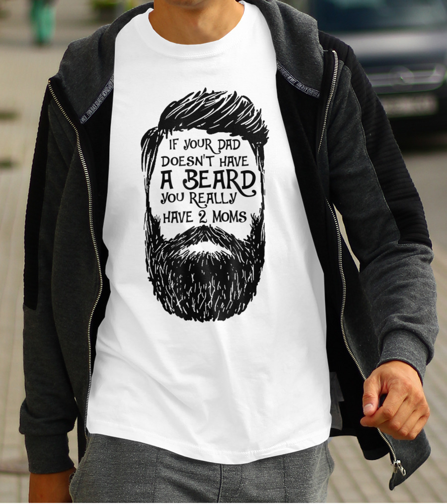 If Your Dad Doesn't Have A Beard You Really Have 2 Moms T-Shirt
