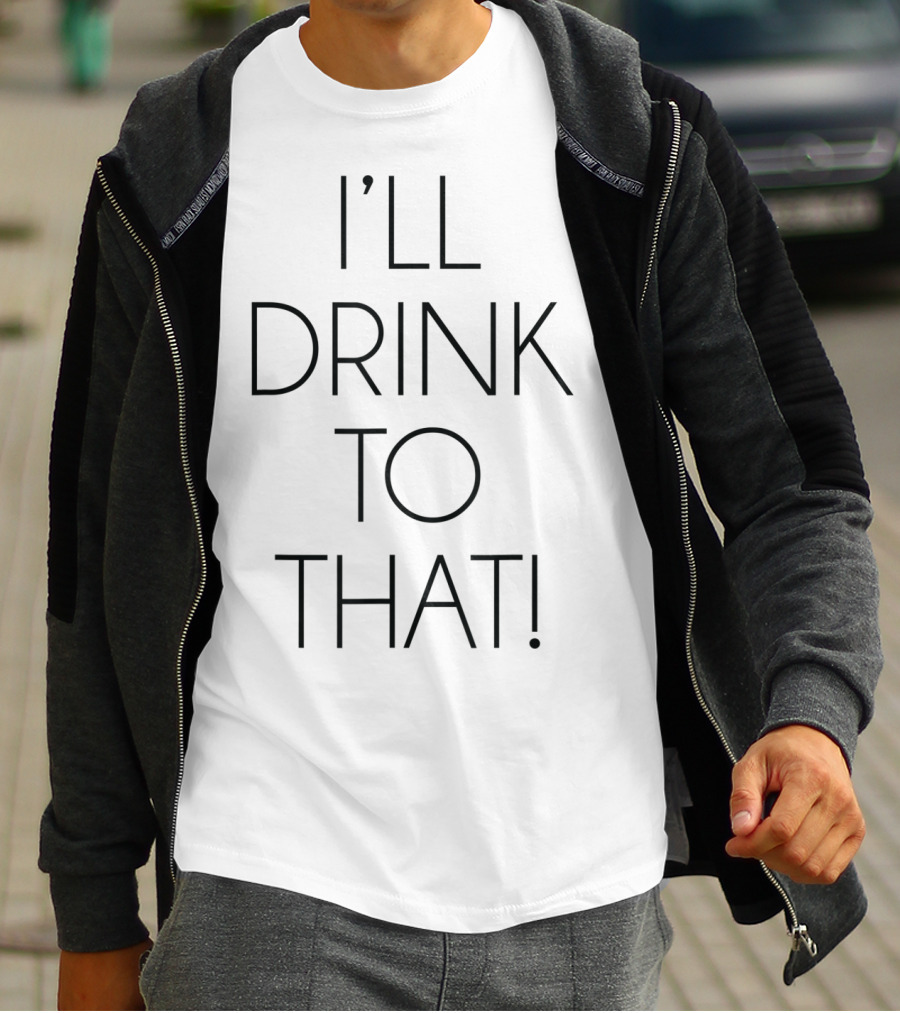 I'll Drink To That T-Shirt