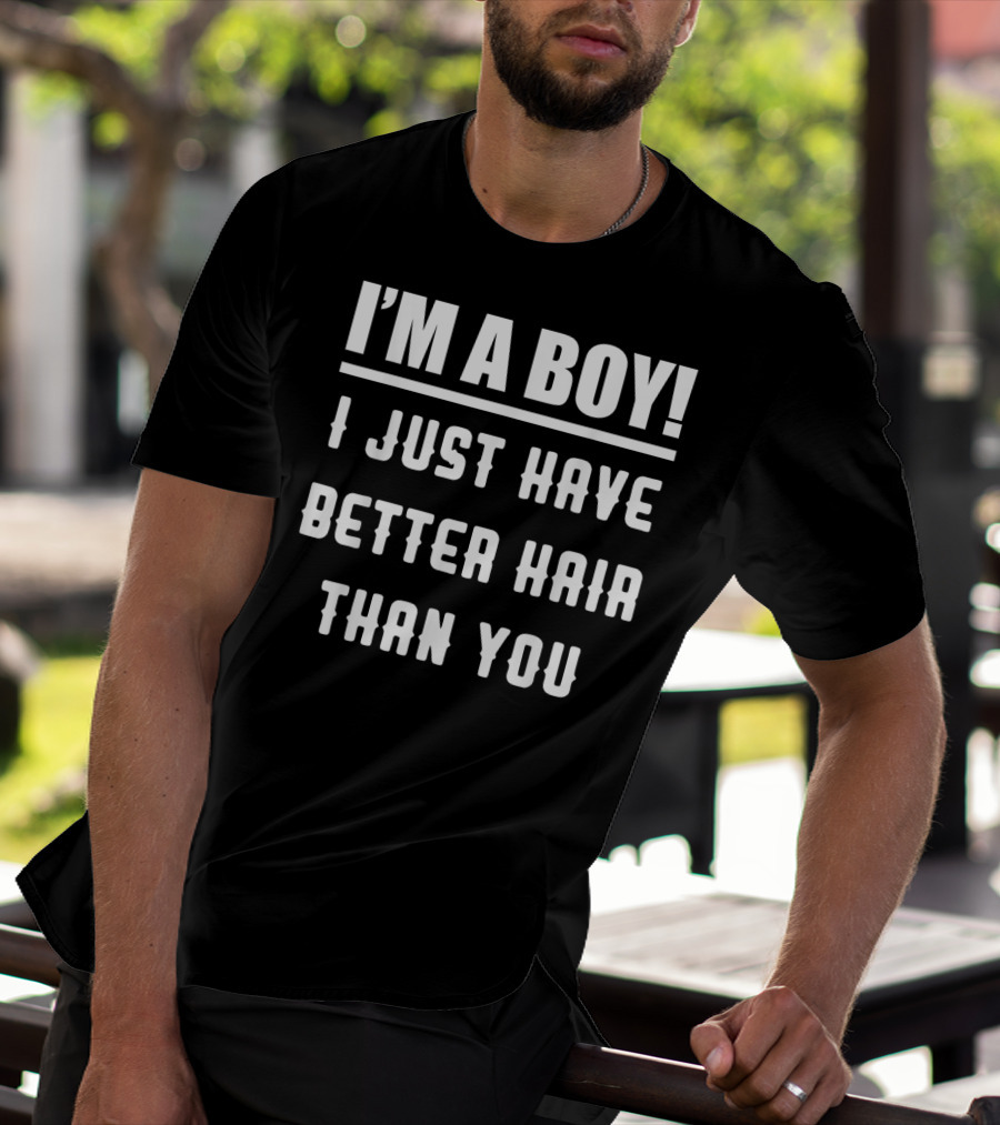 I'm A Boy I Just Have Better Hair Than You T-Shirt
