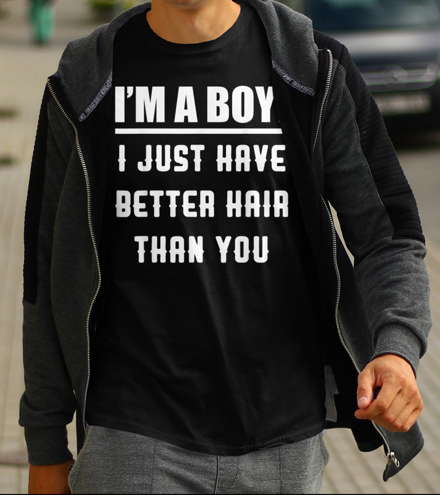 I'm A Boy I Just Have Better Hair Than You T-Shirt