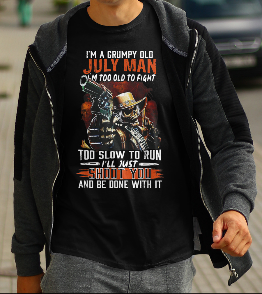 I'm A Grumpy Old July Man Too Old To Fight Too Slow To Run I'll Just Shoot You And Be Done With It T-Shirt