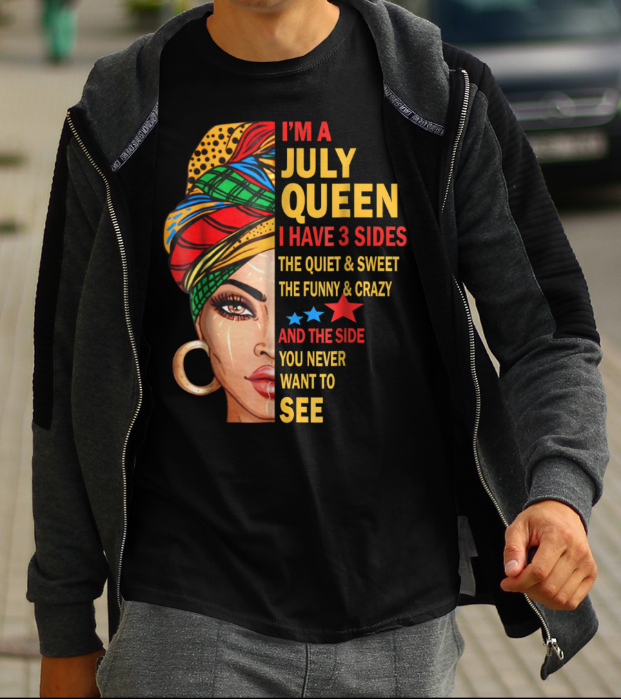 I'm A July Queen I Have 3 Sides The Quiet And Sweet The Funny And Crazy And The Side You Never Want To See T-Shirt