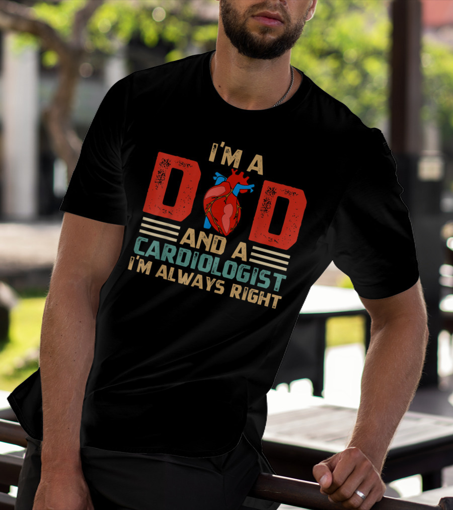 I'm A Dad And A Cardiologist I'm Always Right T-Shirt