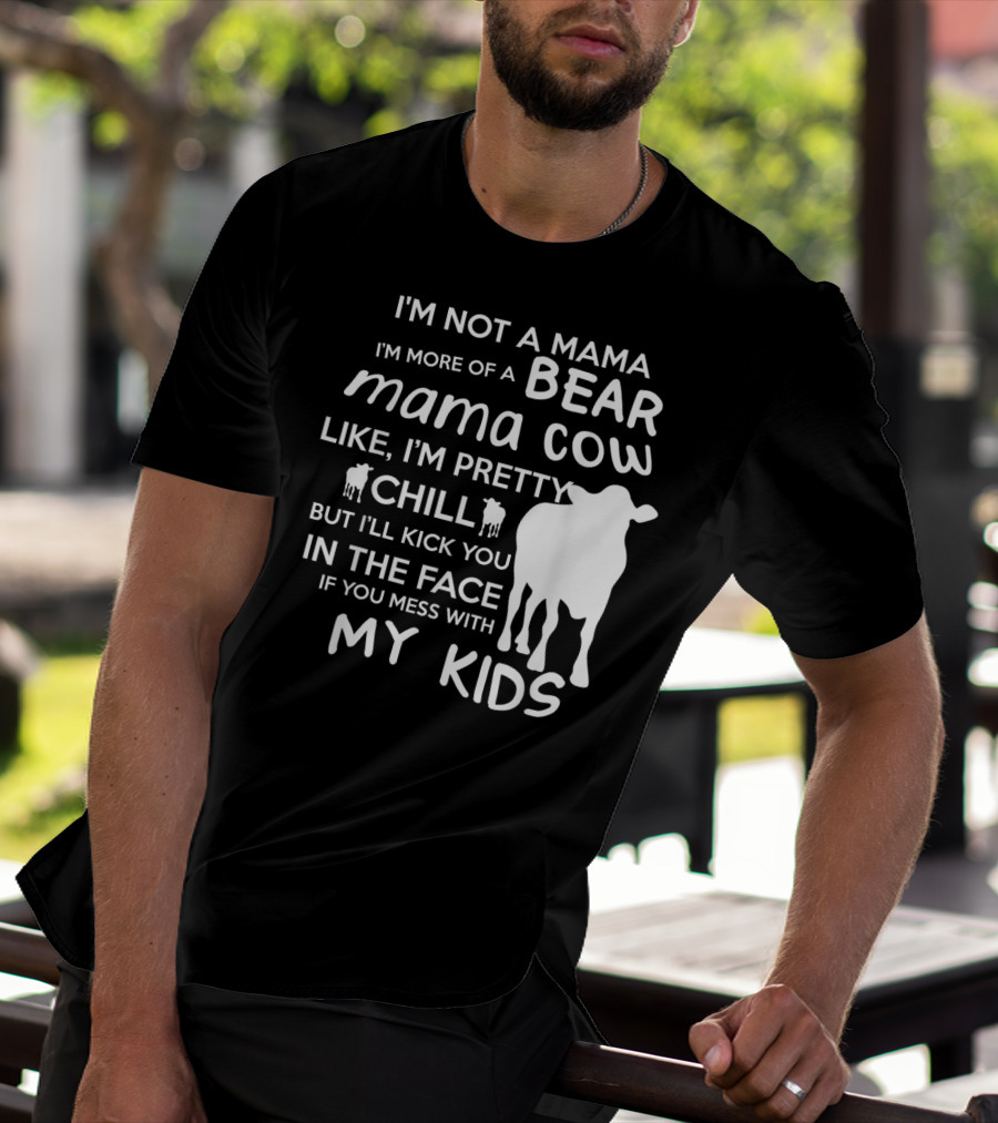 I'm Not A Mama Bear I'm More Of A Mama Cow Pretty Chill Kick You In The Face If You Mess With My Kids T-Shirt