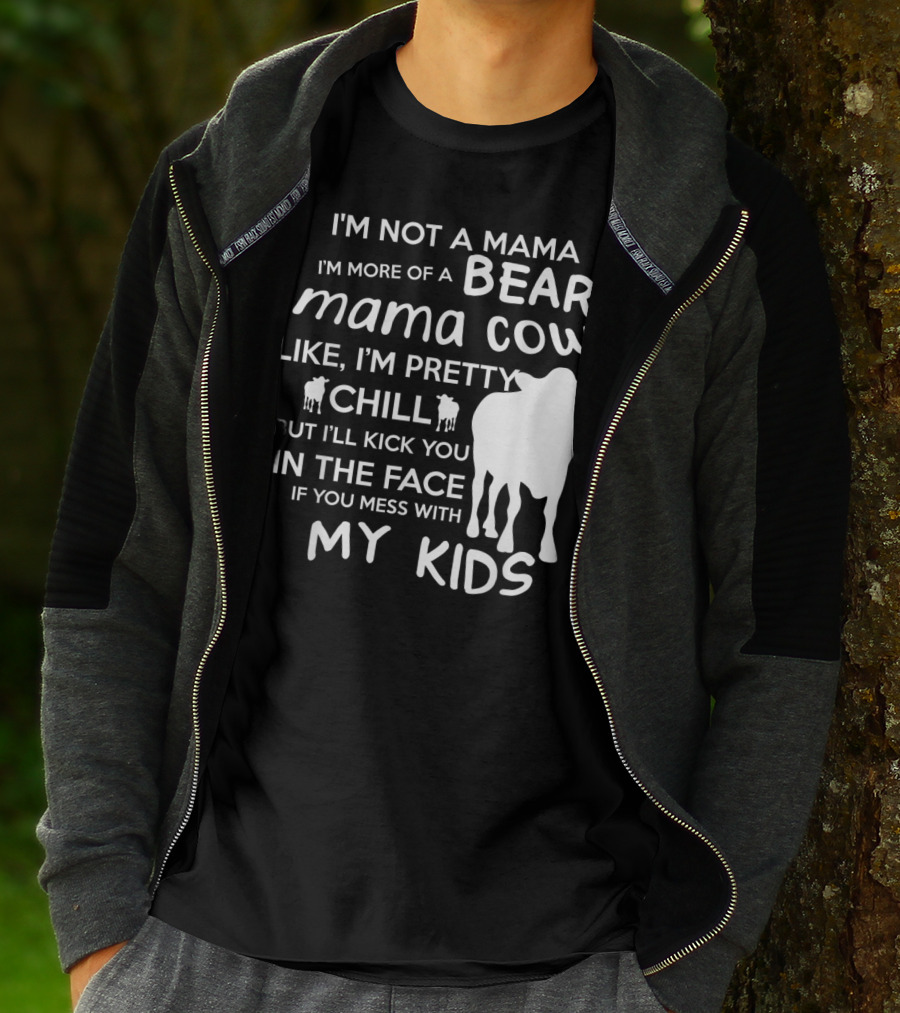 I'm Not A Mama Bear I'm More Of A Mama Cow Pretty Chill Kick You In The Face If You Mess With My Kids T-Shirt