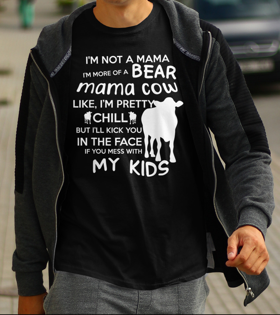 I'm Not A Mama Bear I'm More Of A Mama Cow Pretty Chill Kick You In The Face If You Mess With My Kids T-Shirt