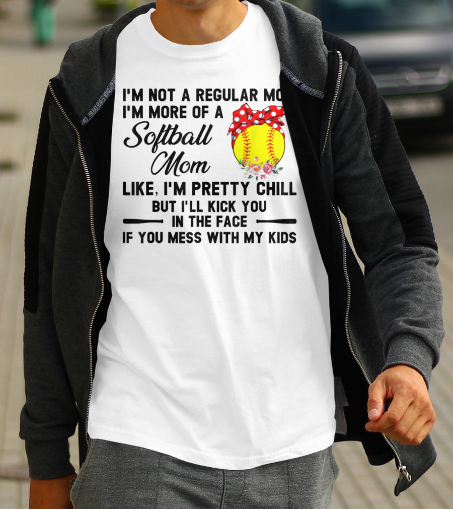 I'm Not A Regular Mom I'm More Of A Softball Mom Like I'm Pretty Chill But I'll Kick You In The Face If You Mess With My Kids T-Shirt
