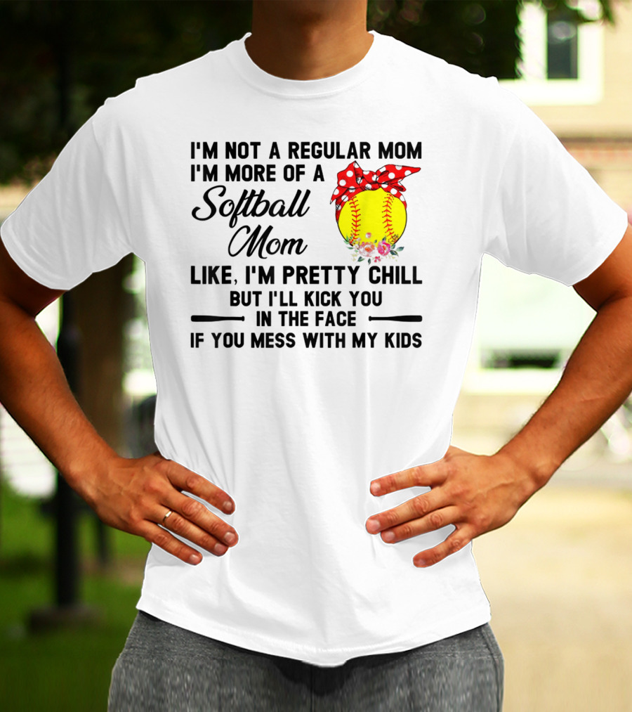 I'm Not A Regular Mom I'm More Of A Softball Mom Like I'm Pretty Chill But I'll Kick You In The Face If You Mess With My Kids T-Shirt