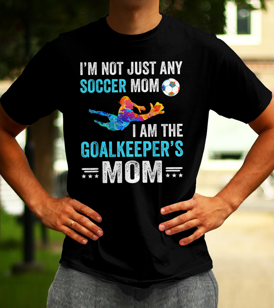 I'm Not Just Any Soccer Mom I'm The Goalkeeper's Mom T-Shirt